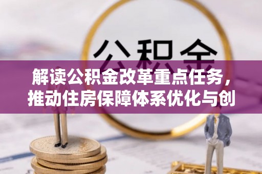 乌什解读公积金改革重点任务，推动住房保障体系优化与创新