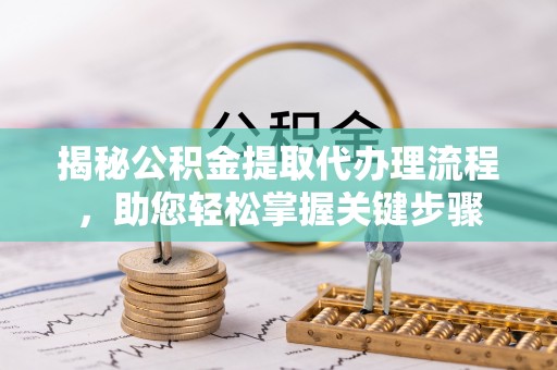 乌什揭秘公积金提取代办理流程，助您轻松掌握关键步骤