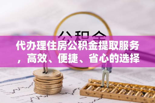 乌什代办理住房公积金提取服务，高效、便捷、省心的选择