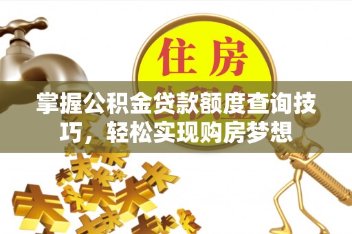 乌什掌握公积金贷款额度查询技巧，轻松实现购房梦想