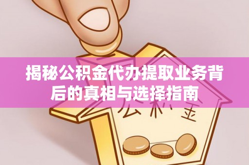 乌什揭秘公积金代办提取业务背后的真相与选择指南