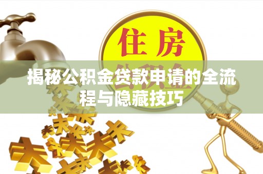 乌什揭秘公积金贷款申请的全流程与隐藏技巧