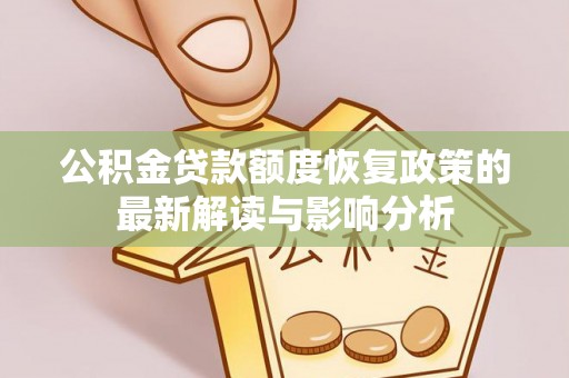 乌什公积金贷款额度恢复政策的最新解读与影响分析