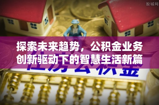 乌什探索未来趋势，公积金业务创新驱动下的智慧生活新篇章