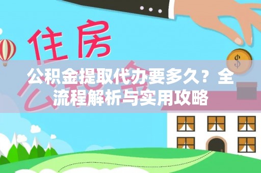 乌什公积金提取代办要多久？全流程解析与实用攻略