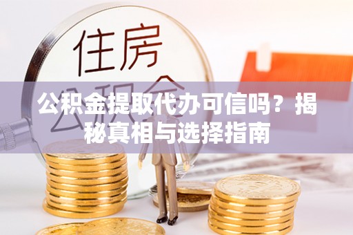 乌什公积金提取代办可信吗？揭秘真相与选择指南