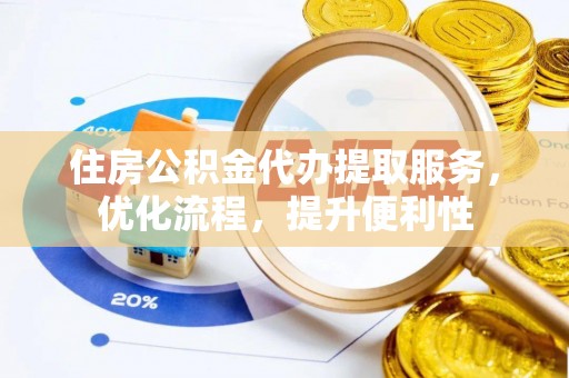 乌什住房公积金代办提取服务，优化流程，提升便利性