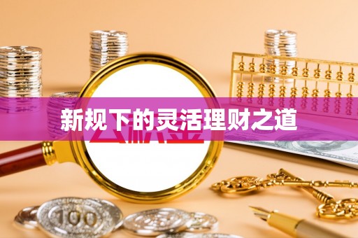 乌什新规下的灵活理财之道