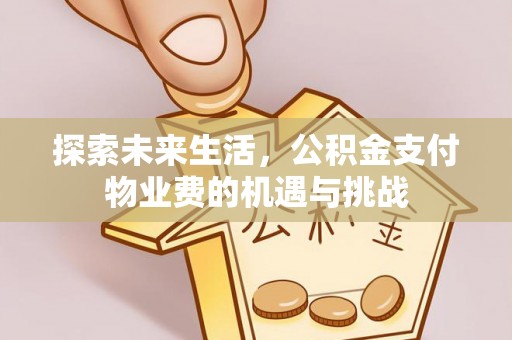 乌什探索未来生活，公积金支付物业费的机遇与挑战