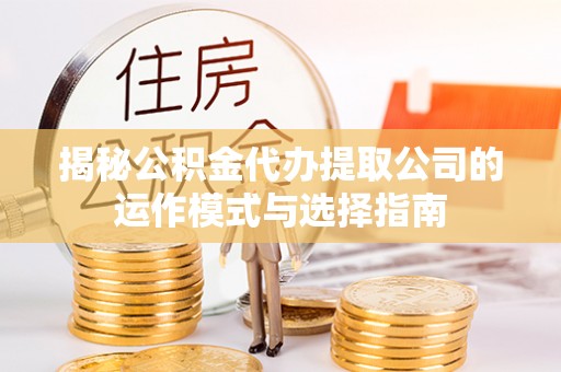 乌什揭秘公积金代办提取公司的运作模式与选择指南