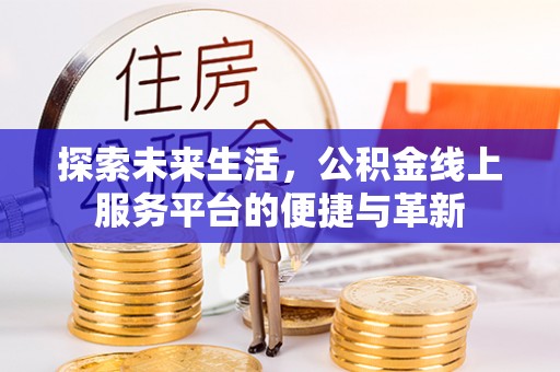 乌什探索未来生活，公积金线上服务平台的便捷与革新