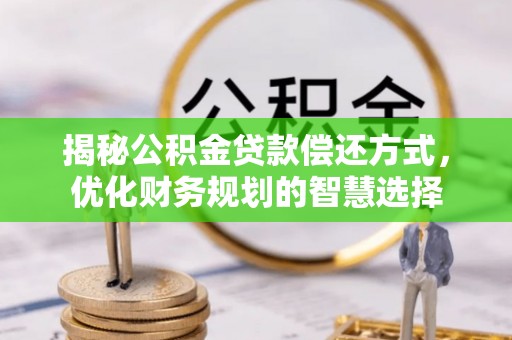乌什揭秘公积金贷款偿还方式，优化财务规划的智慧选择