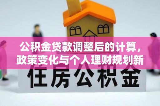 乌什公积金贷款调整后的计算，政策变化与个人理财规划新方向