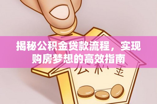 乌什揭秘公积金贷款流程，实现购房梦想的高效指南