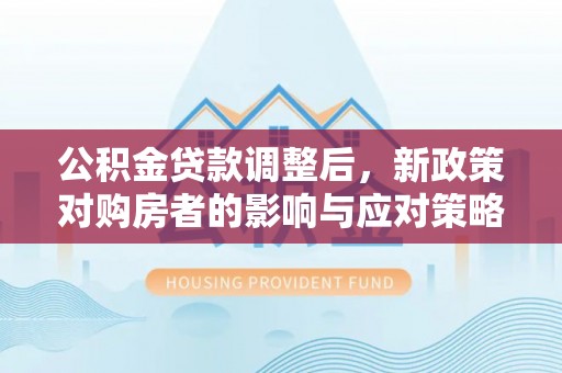 乌什公积金贷款调整后，新政策对购房者的影响与应对策略
