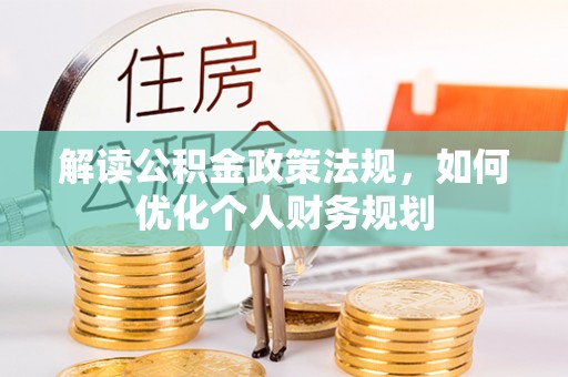 乌什解读公积金政策法规，如何优化个人财务规划