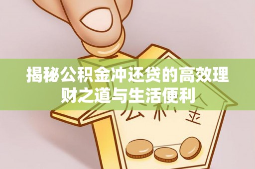 乌什揭秘公积金冲还贷的高效理财之道与生活便利