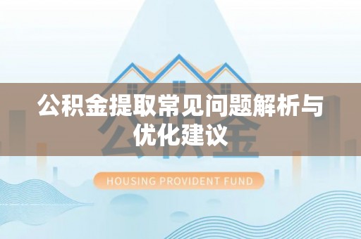 乌什公积金提取常见问题解析与优化建议