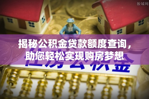 乌什揭秘公积金贷款额度查询，助您轻松实现购房梦想