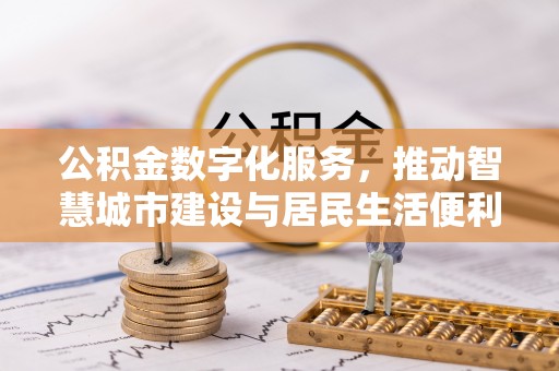 乌什公积金数字化服务，推动智慧城市建设与居民生活便利化