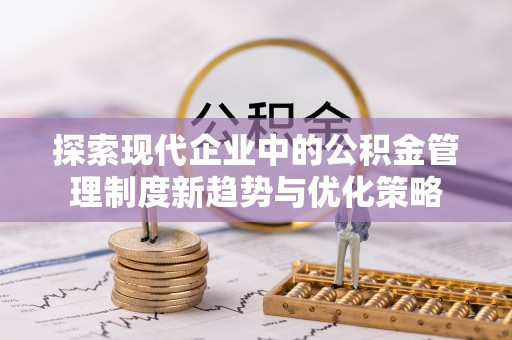 乌什探索现代企业中的公积金管理制度新趋势与优化策略