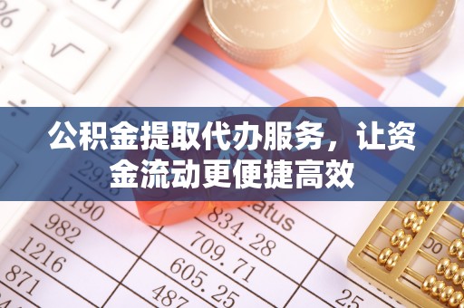 乌什公积金提取代办服务，让资金流动更便捷高效