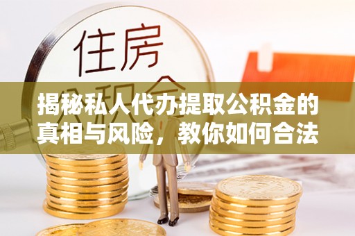 乌什揭秘私人代办提取公积金的真相与风险，教你如何合法高效操作