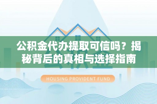 乌什公积金代办提取可信吗？揭秘背后的真相与选择指南