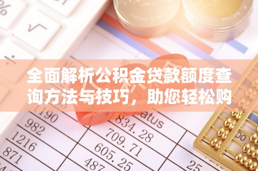 乌什全面解析公积金贷款额度查询方法与技巧，助您轻松购房