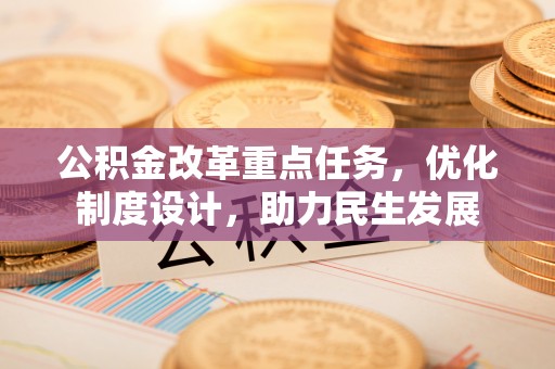 乌什公积金改革重点任务，优化制度设计，助力民生发展