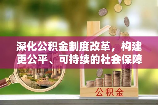 乌什深化公积金制度改革，构建更公平、可持续的社会保障体系