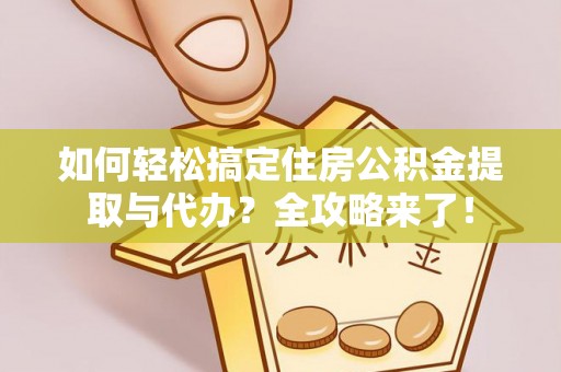 乌什如何轻松搞定住房公积金提取与代办？全攻略来了！