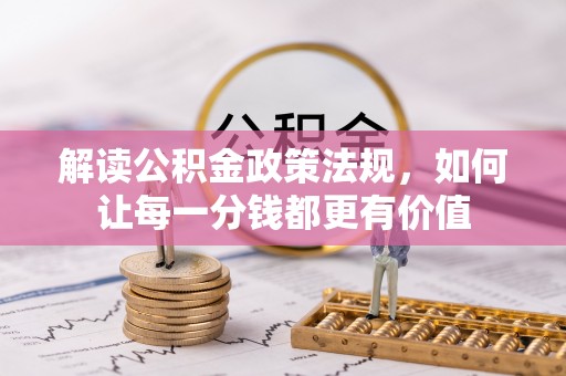 乌什解读公积金政策法规，如何让每一分钱都更有价值