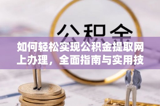 乌什如何轻松实现公积金提取网上办理，全面指南与实用技巧