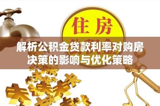 乌什解析公积金贷款利率对购房决策的影响与优化策略
