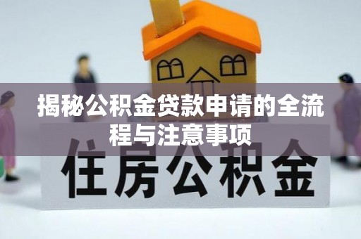 乌什揭秘公积金贷款申请的全流程与注意事项