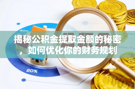 乌什揭秘公积金提取金额的秘密，如何优化你的财务规划