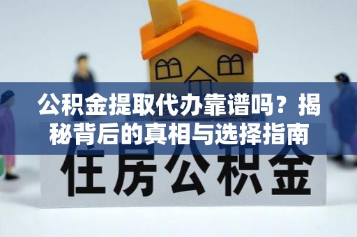 乌什公积金提取代办靠谱吗？揭秘背后的真相与选择指南