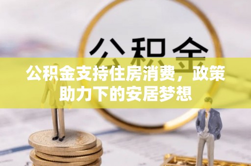 乌什公积金支持住房消费，政策助力下的安居梦想