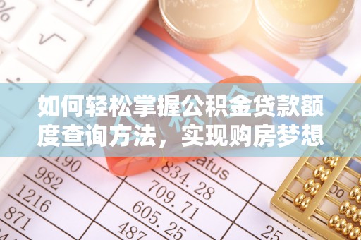 乌什如何轻松掌握公积金贷款额度查询方法，实现购房梦想？