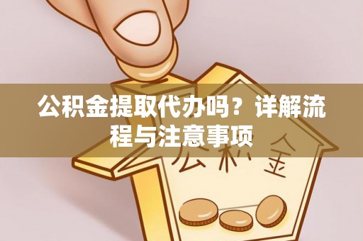 乌什公积金提取代办吗？详解流程与注意事项