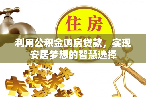 乌什利用公积金购房贷款，实现安居梦想的智慧选择
