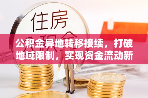 乌什公积金异地转移接续，打破地域限制，实现资金流动新纪元