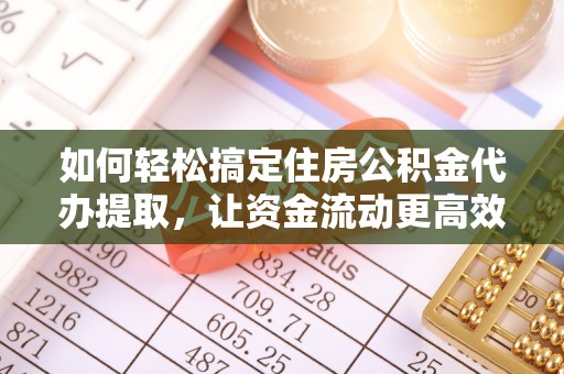乌什如何轻松搞定住房公积金代办提取，让资金流动更高效