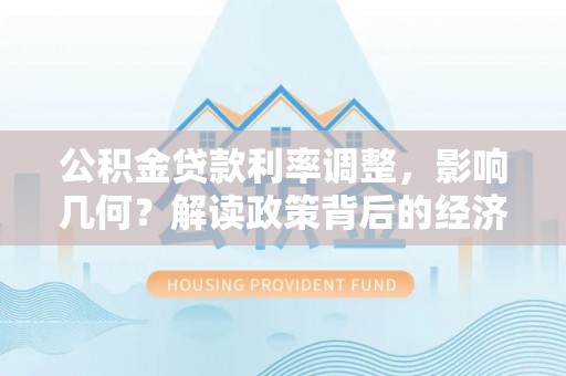 乌什公积金贷款利率调整，影响几何？解读政策背后的经济逻辑