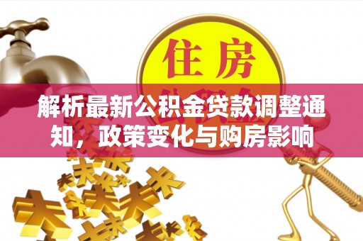 乌什解析最新公积金贷款调整通知，政策变化与购房影响