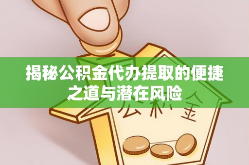 乌什揭秘公积金代办提取的便捷之道与潜在风险