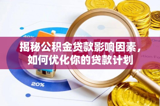 乌什揭秘公积金贷款影响因素，如何优化你的贷款计划