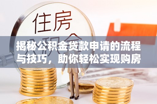 乌什揭秘公积金贷款申请的流程与技巧，助你轻松实现购房梦