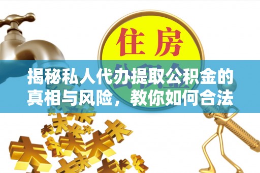 乌什揭秘私人代办提取公积金的真相与风险，教你如何合法合规操作